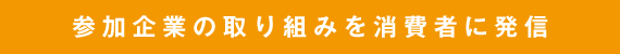参加企業の取り組みを消費者に発信